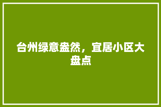 台州绿意盎然，宜居小区大盘点