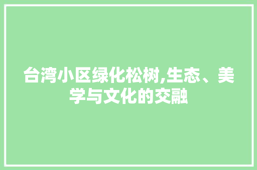 台湾小区绿化松树,生态、美学与文化的交融