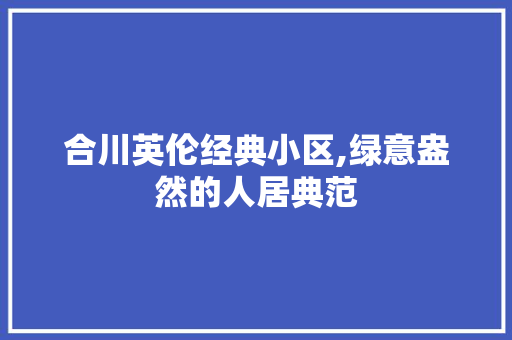 合川英伦经典小区,绿意盎然的人居典范