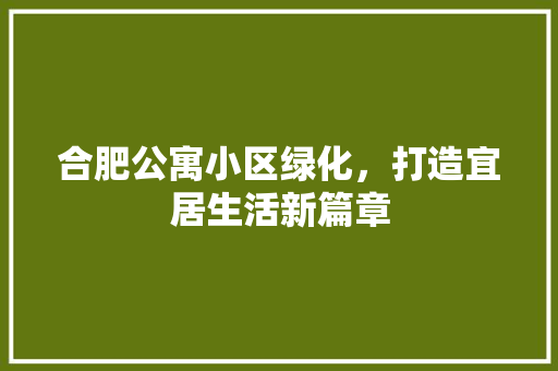 合肥公寓小区绿化，打造宜居生活新篇章