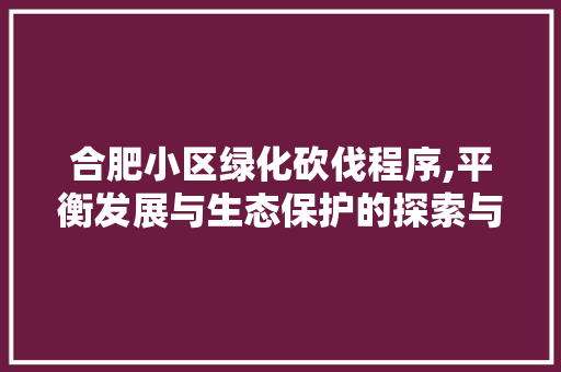 合肥小区绿化砍伐程序,平衡发展与生态保护的探索与方法 畜牧养殖