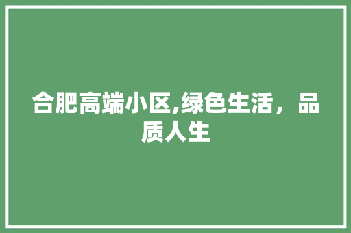 合肥高端小区,绿色生活，品质人生