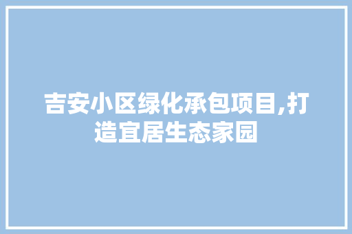 吉安小区绿化承包项目,打造宜居生态家园