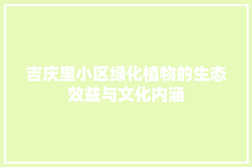 吉庆里小区绿化植物的生态效益与文化内涵(小区绿化的生态作用)