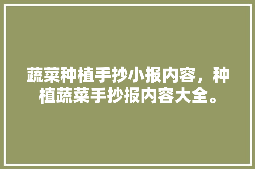 蔬菜种植手抄小报内容，种植蔬菜手抄报内容大全。 蔬菜种植手抄小报内容，种植蔬菜手抄报内容大全。 蔬菜种植