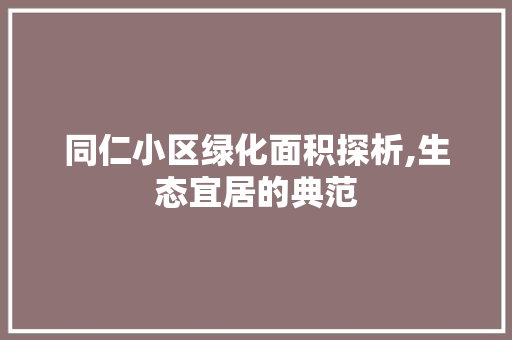 同仁小区绿化面积探析,生态宜居的典范