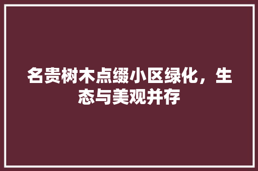 名贵树木点缀小区绿化，生态与美观并存