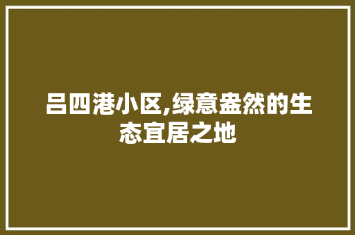 吕四港小区,绿意盎然的生态宜居之地