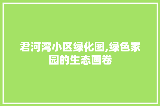 君河湾小区绿化图,绿色家园的生态画卷