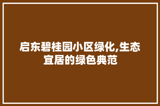 启东碧桂园小区绿化,生态宜居的绿色典范