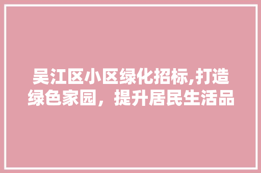 吴江区小区绿化招标,打造绿色家园，提升居民生活品质