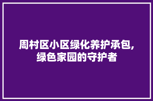 周村区小区绿化养护承包,绿色家园的守护者