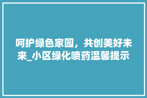 呵护绿色家园，共创美好未来_小区绿化喷药温馨提示