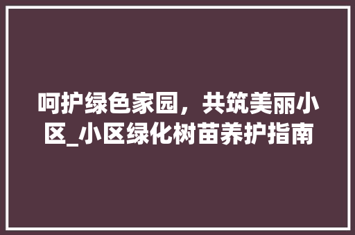 呵护绿色家园，共筑美丽小区_小区绿化树苗养护指南