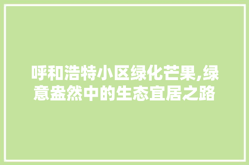 呼和浩特小区绿化芒果,绿意盎然中的生态宜居之路