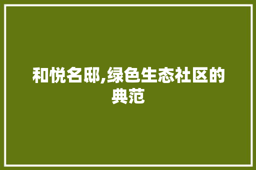 和悦名邸,绿色生态社区的典范