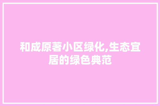 和成原著小区绿化,生态宜居的绿色典范 水果种植