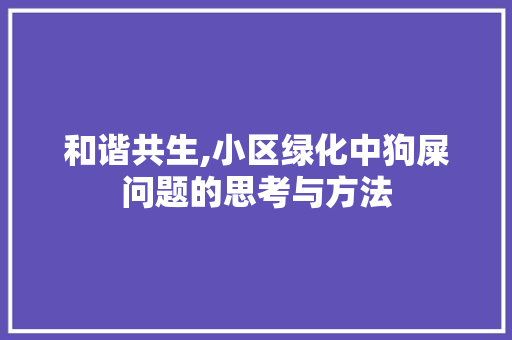 和谐共生,小区绿化中狗屎问题的思考与方法