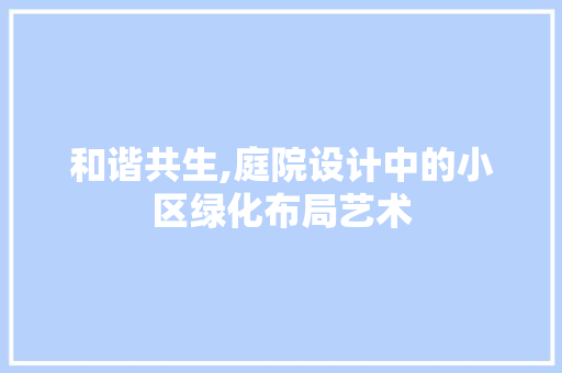 和谐共生,庭院设计中的小区绿化布局艺术