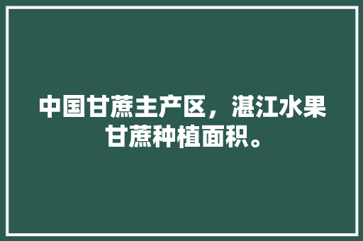 中国甘蔗主产区，湛江水果甘蔗种植面积。 中国甘蔗主产区，湛江水果甘蔗种植面积。 水果种植