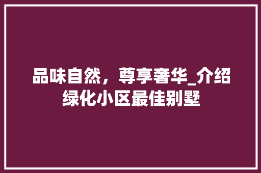 品味自然，尊享奢华_介绍绿化小区最佳别墅