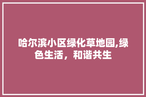 哈尔滨小区绿化草地园,绿色生活，和谐共生