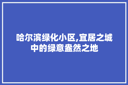 哈尔滨绿化小区,宜居之城中的绿意盎然之地