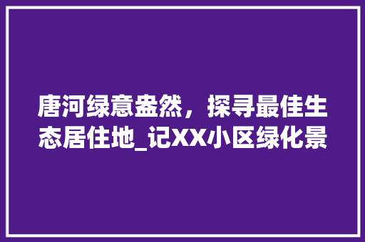 唐河绿意盎然，探寻最佳生态居住地_记XX小区绿化景观