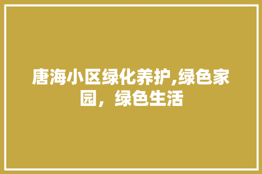 唐海小区绿化养护,绿色家园，绿色生活