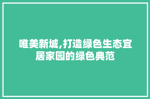 唯美新城,打造绿色生态宜居家园的绿色典范