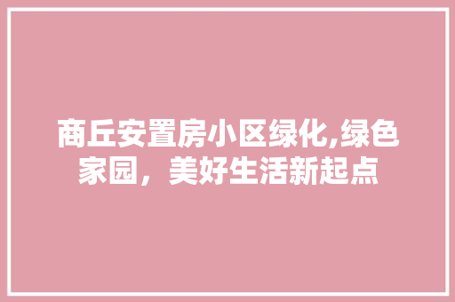 商丘安置房小区绿化,绿色家园，美好生活新起点