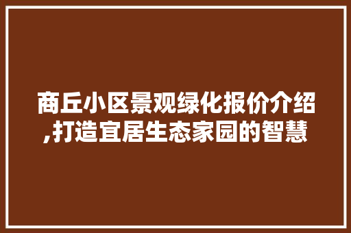 商丘小区景观绿化报价介绍,打造宜居生态家园的智慧选择