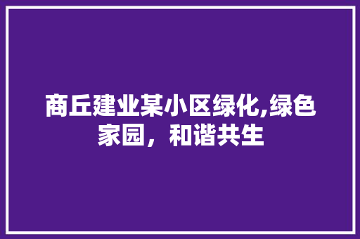 商丘建业某小区绿化,绿色家园，和谐共生