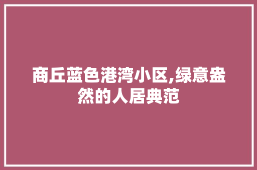 商丘蓝色港湾小区,绿意盎然的人居典范