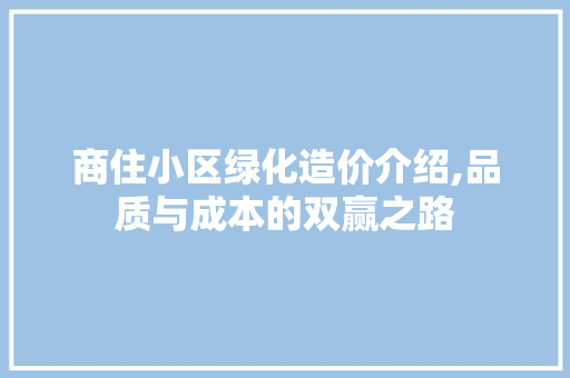 商住小区绿化造价介绍,品质与成本的双赢之路