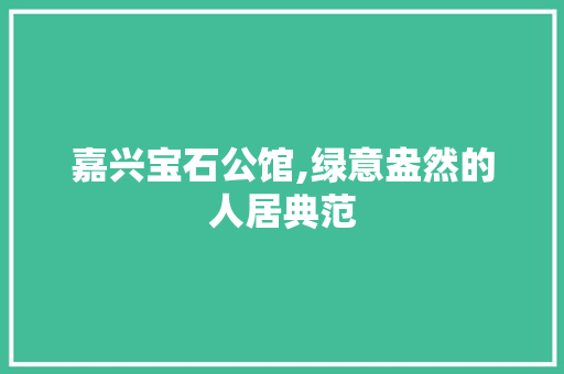 嘉兴宝石公馆,绿意盎然的人居典范