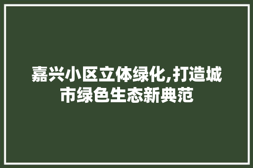 嘉兴小区立体绿化,打造城市绿色生态新典范