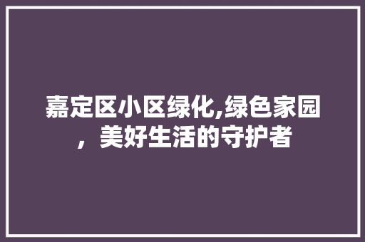 嘉定区小区绿化,绿色家园，美好生活的守护者 水果种植