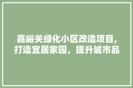 嘉峪关绿化小区改造项目,打造宜居家园，提升城市品质 畜牧养殖