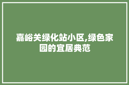 嘉峪关绿化站小区,绿色家园的宜居典范