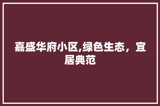 嘉盛华府小区,绿色生态，宜居典范 水果种植