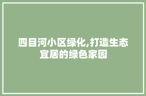 四目河小区绿化,打造生态宜居的绿色家园