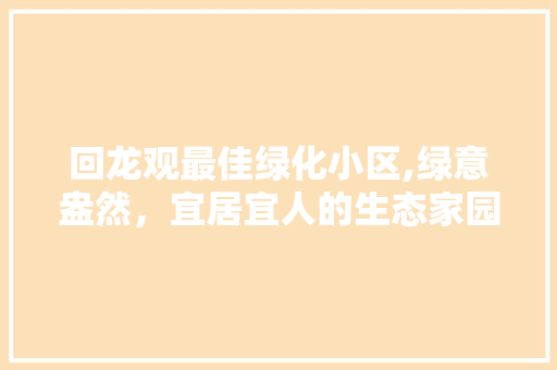 回龙观最佳绿化小区,绿意盎然，宜居宜人的生态家园