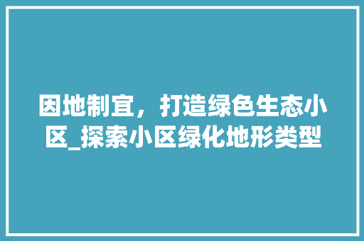 因地制宜，打造绿色生态小区_探索小区绿化地形类型的创新与应用 家禽养殖