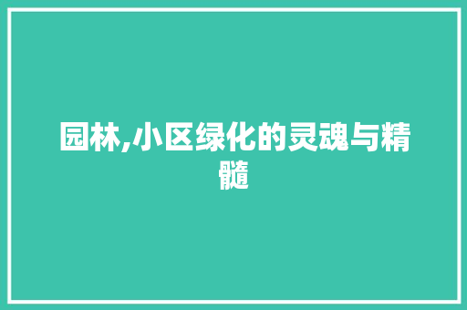 园林,小区绿化的灵魂与精髓