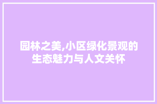 园林之美,小区绿化景观的生态魅力与人文关怀 土壤施肥