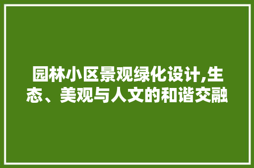 园林小区景观绿化设计,生态、美观与人文的和谐交融 土壤施肥