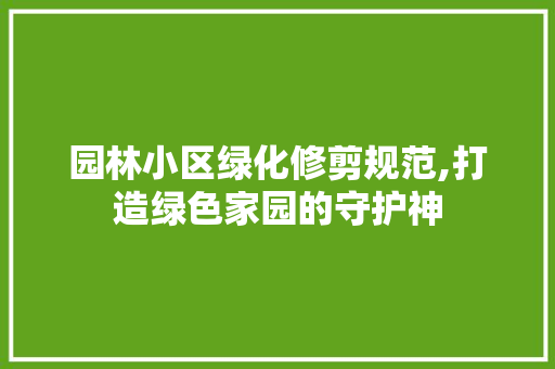 园林小区绿化修剪规范,打造绿色家园的守护神 土壤施肥