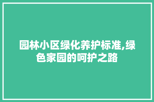 园林小区绿化养护标准,绿色家园的呵护之路 土壤施肥