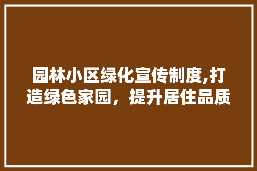 园林小区绿化宣传制度,打造绿色家园，提升居住品质